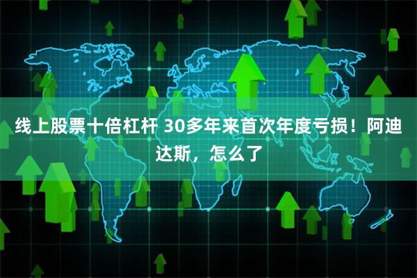 线上股票十倍杠杆 30多年来首次年度亏损！阿迪达斯，怎么了