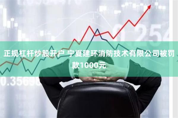 正规杠杆炒股开户 宁夏建环消防技术有限公司被罚款1000元