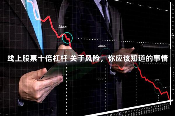 线上股票十倍杠杆 关于风险，你应该知道的事情