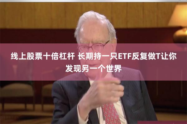 线上股票十倍杠杆 长期持一只ETF反复做T让你发现另一个世界