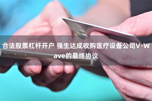 合法股票杠杆开户 强生达成收购医疗设备公司V-Wave的最终协议