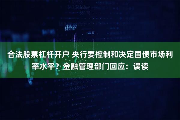 合法股票杠杆开户 央行要控制和决定国债市场利率水平？金融管理部门回应：误读
