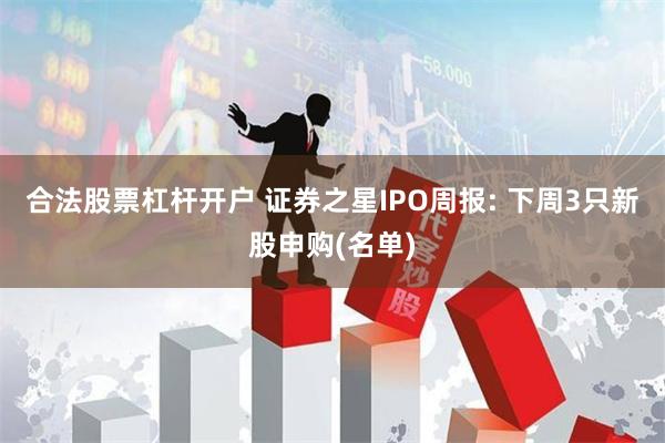 合法股票杠杆开户 证券之星IPO周报: 下周3只新股申购(名单)