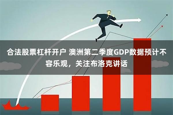合法股票杠杆开户 澳洲第二季度GDP数据预计不容乐观，关注布洛克讲话