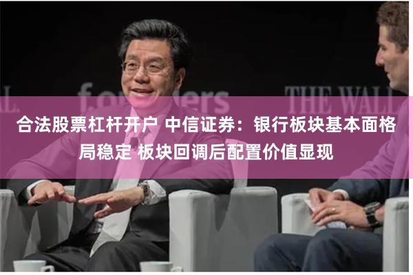 合法股票杠杆开户 中信证券：银行板块基本面格局稳定 板块回调后配置价值显现