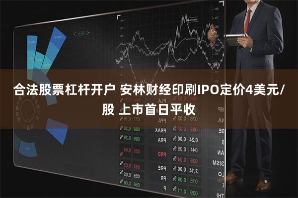 合法股票杠杆开户 安林财经印刷IPO定价4美元/股 上市首日平收