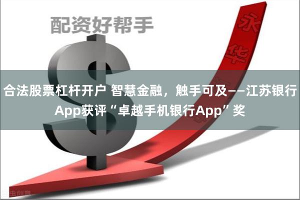 合法股票杠杆开户 智慧金融，触手可及——江苏银行App获评“卓越手机银行App”奖