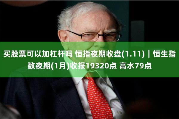 买股票可以加杠杆吗 恒指夜期收盘(1.11)︱恒生指数夜期(1月)收报19320点 高水79点