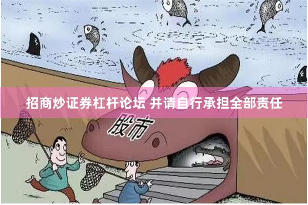 招商炒证券杠杆论坛 并请自行承担全部责任