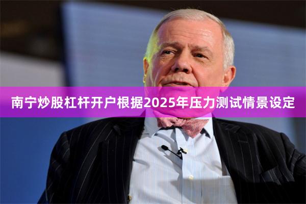南宁炒股杠杆开户　　根据2025年压力测试情景设定
