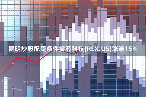 昆明炒股配资条件雾芯科技(RLX.US)涨逾15%
