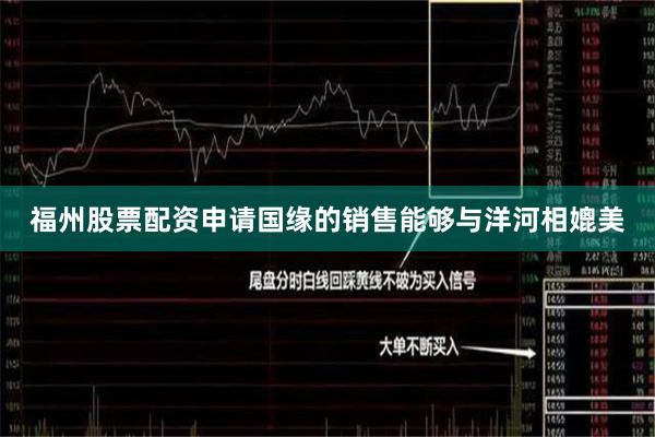 福州股票配资申请国缘的销售能够与洋河相媲美