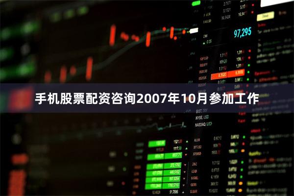 手机股票配资咨询2007年10月参加工作