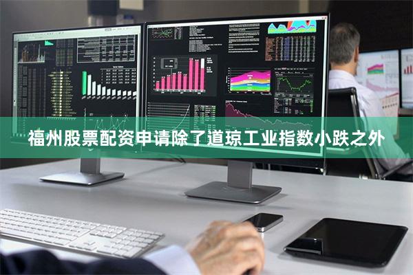 福州股票配资申请除了道琼工业指数小跌之外
