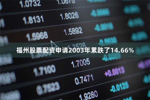 福州股票配资申请2003年累跌了14.66%