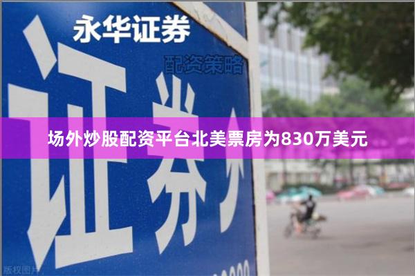 场外炒股配资平台北美票房为830万美元
