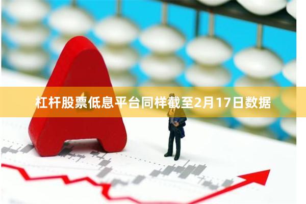 杠杆股票低息平台同样截至2月17日数据
