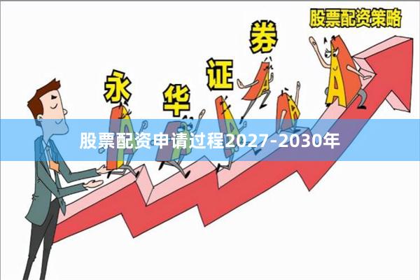 股票配资申请过程　　2027-2030年