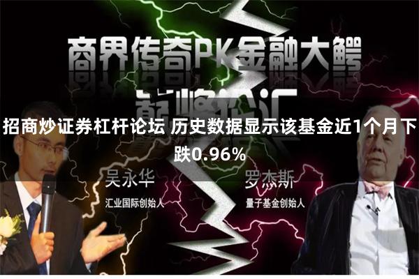招商炒证券杠杆论坛 历史数据显示该基金近1个月下跌0.96%