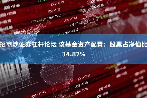 招商炒证券杠杆论坛 该基金资产配置：股票占净值比34.87%