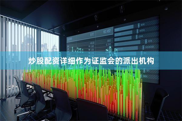 炒股配资详细作为证监会的派出机构