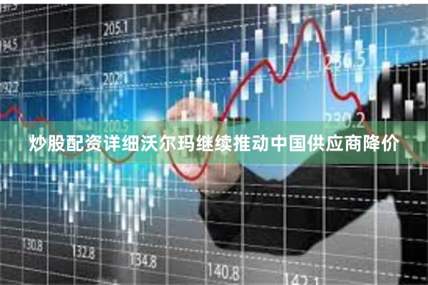 炒股配资详细沃尔玛继续推动中国供应商降价