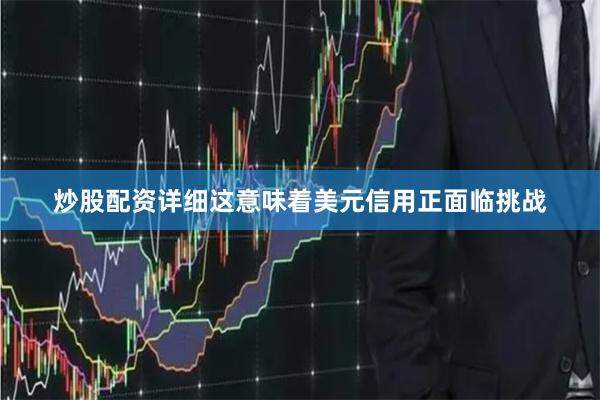 炒股配资详细这意味着美元信用正面临挑战