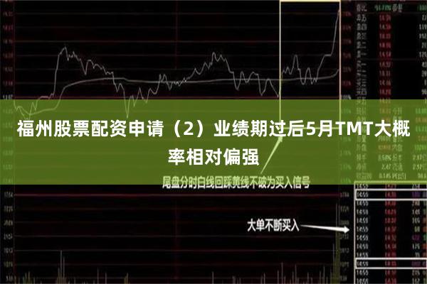福州股票配资申请(2)业绩期过后5月TMT大概率相对偏强