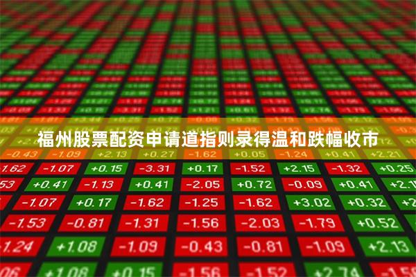 福州股票配资申请道指则录得温和跌幅收市