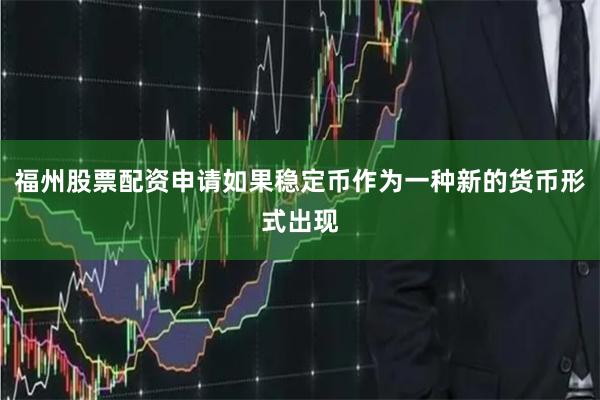 福州股票配资申请如果稳定币作为一种新的货币形式出现