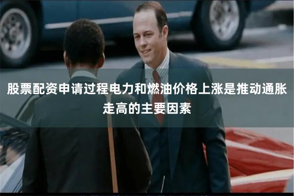 股票配资申请过程电力和燃油价格上涨是推动通胀走高的主要因素