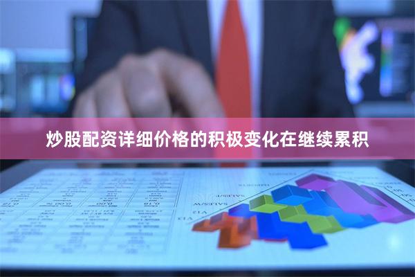 炒股配资详细价格的积极变化在继续累积