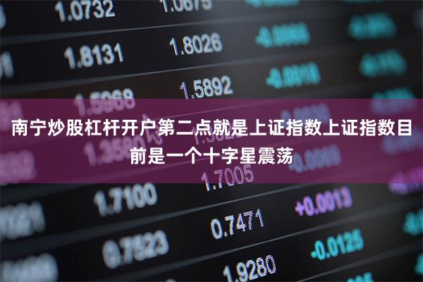 南宁炒股杠杆开户第二点就是上证指数上证指数目前是一个十字星震荡