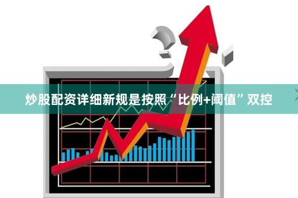 炒股配资详细新规是按照“比例+阈值”双控