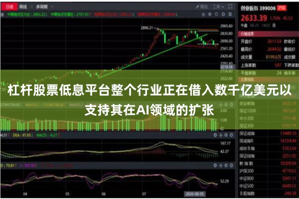 杠杆股票低息平台整个行业正在借入数千亿美元以支持其在AI领域的扩张