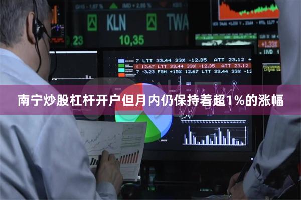 南宁炒股杠杆开户但月内仍保持着超1%的涨幅